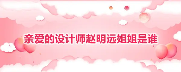 亲爱的设计师赵明远姐姐是谁