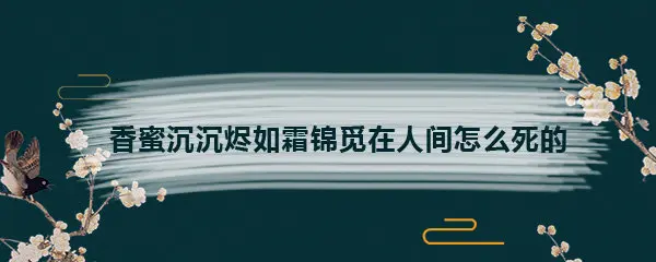 香蜜沉沉烬如霜锦觅在人间怎么死的