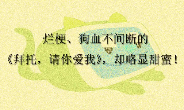 烂梗、狗血不间断的《拜托，请你爱我》却略显甜蜜！